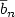 $\overline{b}_{n}$